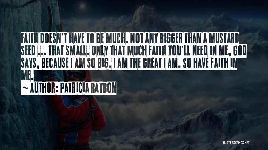 Patricia Raybon Quotes: Faith Doesn't Have To Be Much. Not Any Bigger Than A Mustard Seed ... That Small. Only That Much Faith