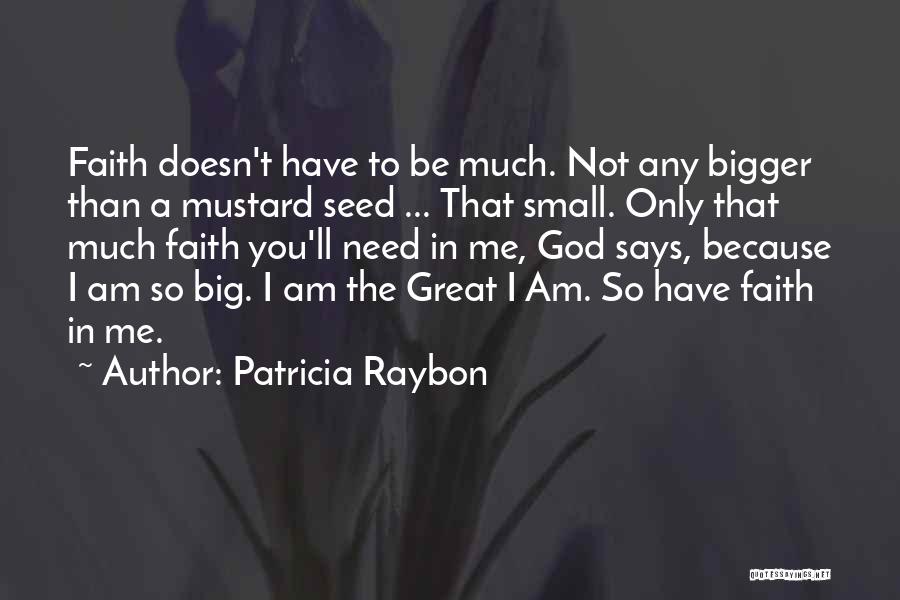 Patricia Raybon Quotes: Faith Doesn't Have To Be Much. Not Any Bigger Than A Mustard Seed ... That Small. Only That Much Faith