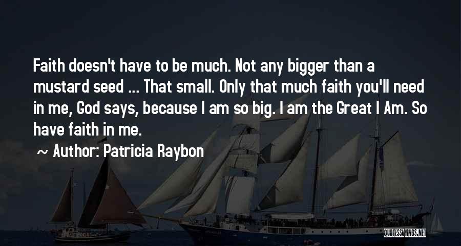 Patricia Raybon Quotes: Faith Doesn't Have To Be Much. Not Any Bigger Than A Mustard Seed ... That Small. Only That Much Faith