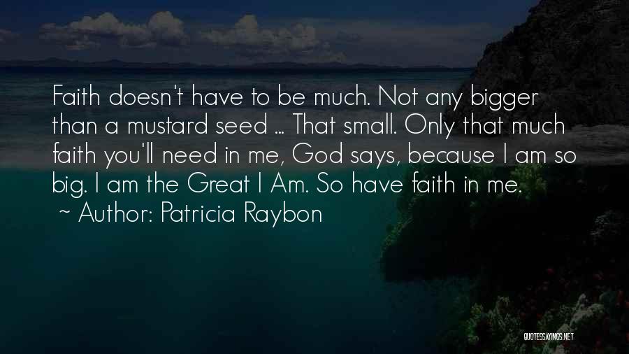 Patricia Raybon Quotes: Faith Doesn't Have To Be Much. Not Any Bigger Than A Mustard Seed ... That Small. Only That Much Faith