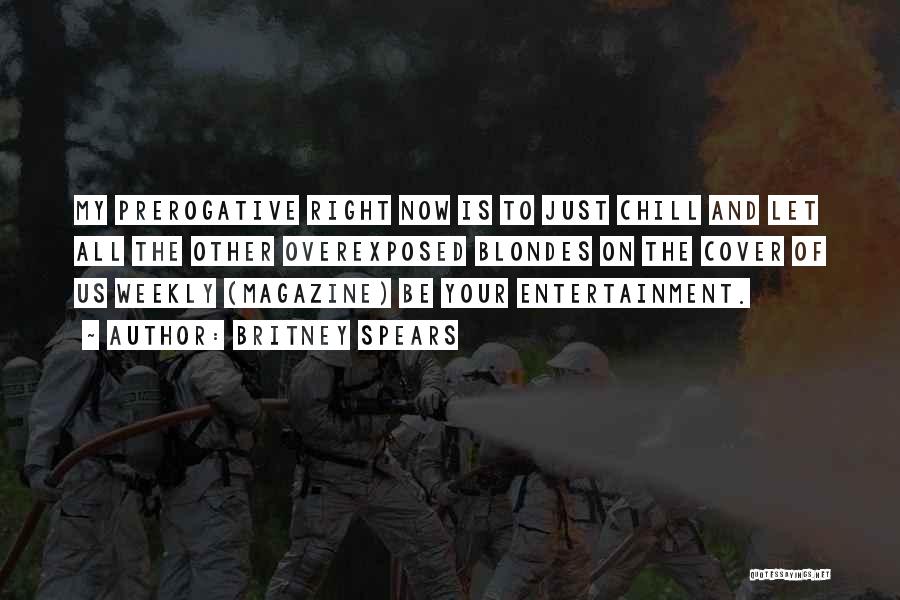 Britney Spears Quotes: My Prerogative Right Now Is To Just Chill And Let All The Other Overexposed Blondes On The Cover Of Us