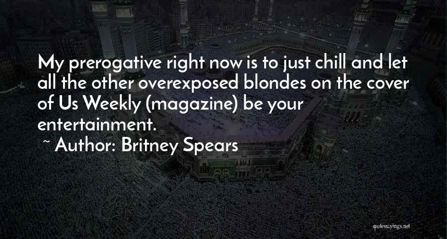 Britney Spears Quotes: My Prerogative Right Now Is To Just Chill And Let All The Other Overexposed Blondes On The Cover Of Us