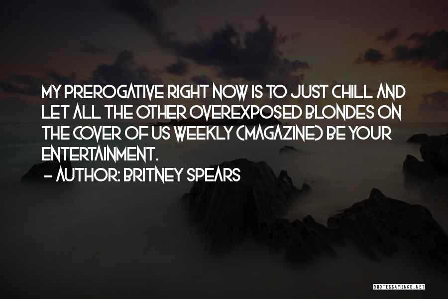 Britney Spears Quotes: My Prerogative Right Now Is To Just Chill And Let All The Other Overexposed Blondes On The Cover Of Us