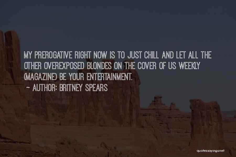 Britney Spears Quotes: My Prerogative Right Now Is To Just Chill And Let All The Other Overexposed Blondes On The Cover Of Us