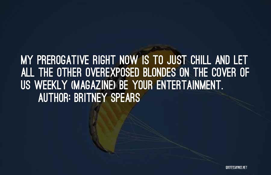 Britney Spears Quotes: My Prerogative Right Now Is To Just Chill And Let All The Other Overexposed Blondes On The Cover Of Us