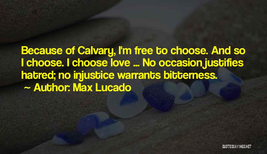 Max Lucado Quotes: Because Of Calvary, I'm Free To Choose. And So I Choose. I Choose Love ... No Occasion Justifies Hatred; No