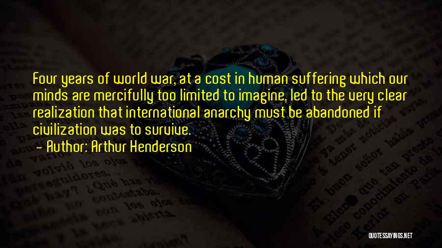 Arthur Henderson Quotes: Four Years Of World War, At A Cost In Human Suffering Which Our Minds Are Mercifully Too Limited To Imagine,