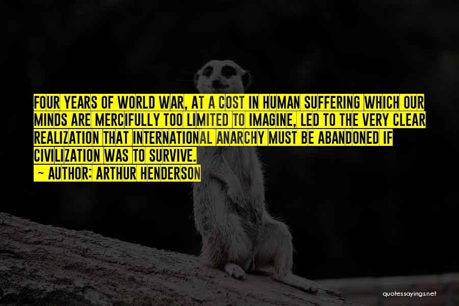 Arthur Henderson Quotes: Four Years Of World War, At A Cost In Human Suffering Which Our Minds Are Mercifully Too Limited To Imagine,