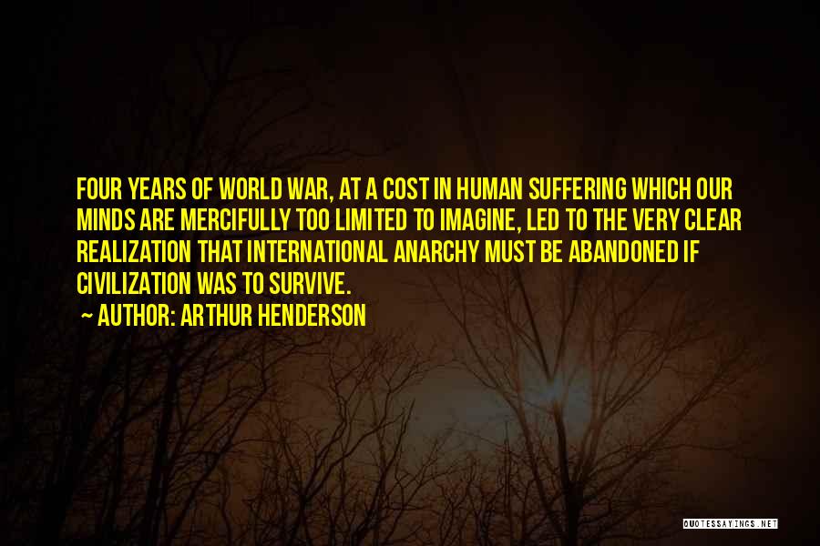 Arthur Henderson Quotes: Four Years Of World War, At A Cost In Human Suffering Which Our Minds Are Mercifully Too Limited To Imagine,