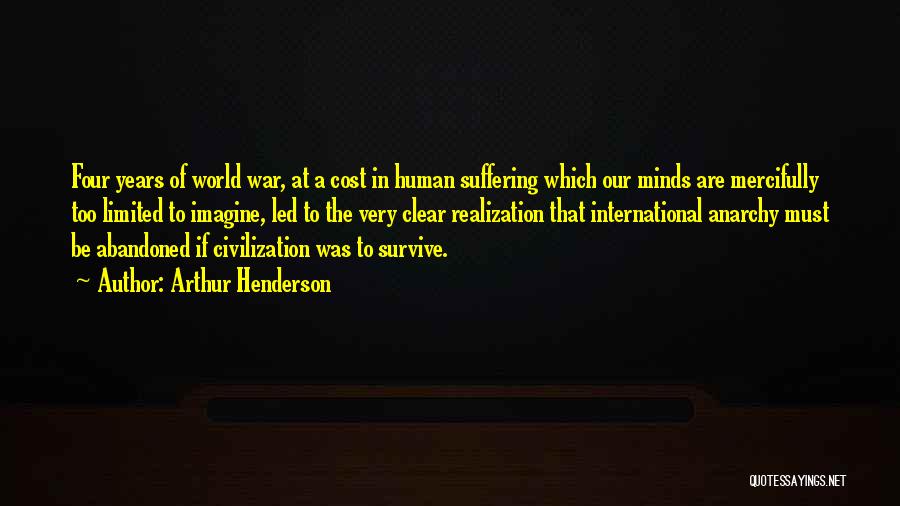 Arthur Henderson Quotes: Four Years Of World War, At A Cost In Human Suffering Which Our Minds Are Mercifully Too Limited To Imagine,