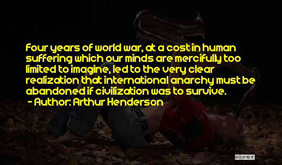 Arthur Henderson Quotes: Four Years Of World War, At A Cost In Human Suffering Which Our Minds Are Mercifully Too Limited To Imagine,