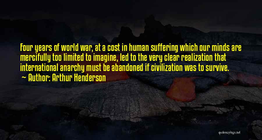 Arthur Henderson Quotes: Four Years Of World War, At A Cost In Human Suffering Which Our Minds Are Mercifully Too Limited To Imagine,