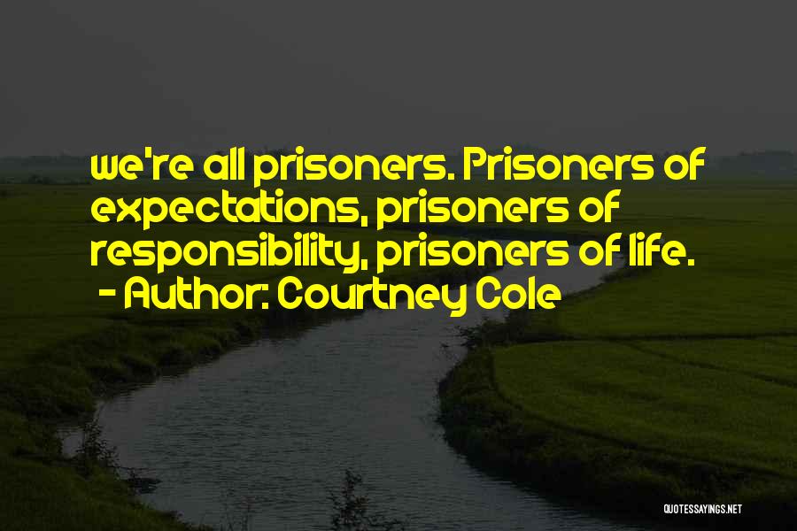 Courtney Cole Quotes: We're All Prisoners. Prisoners Of Expectations, Prisoners Of Responsibility, Prisoners Of Life.