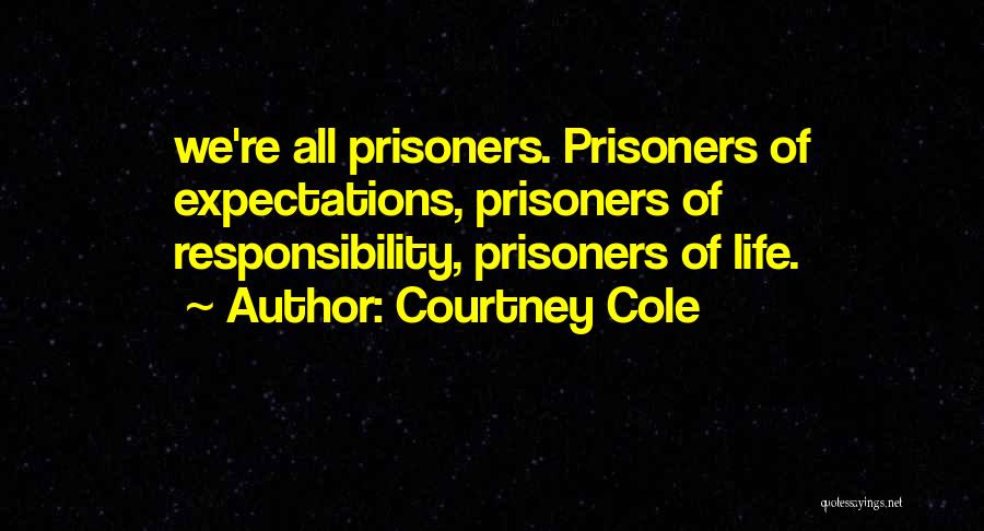 Courtney Cole Quotes: We're All Prisoners. Prisoners Of Expectations, Prisoners Of Responsibility, Prisoners Of Life.