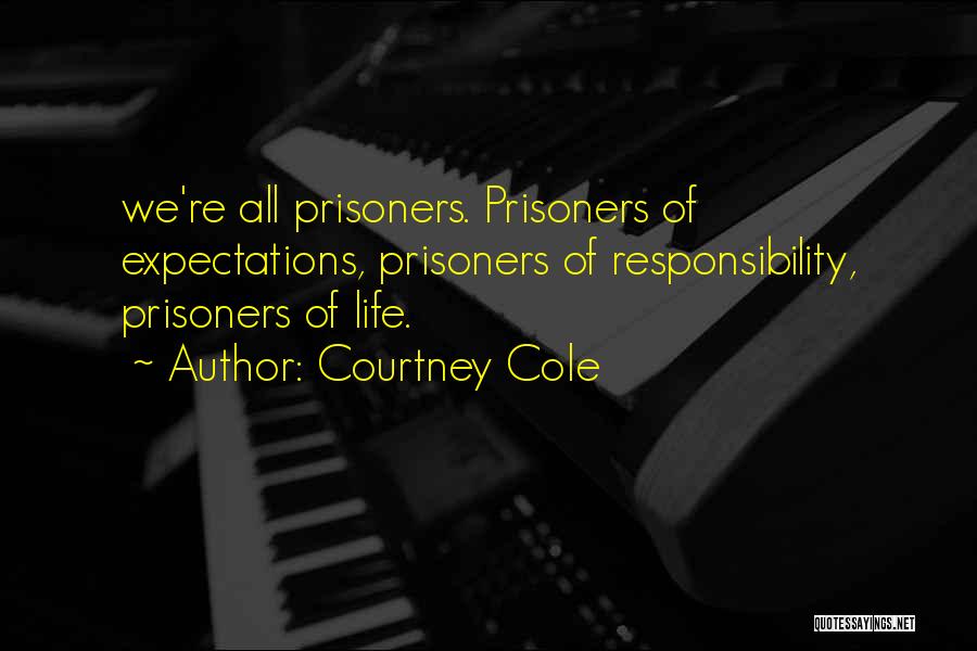 Courtney Cole Quotes: We're All Prisoners. Prisoners Of Expectations, Prisoners Of Responsibility, Prisoners Of Life.