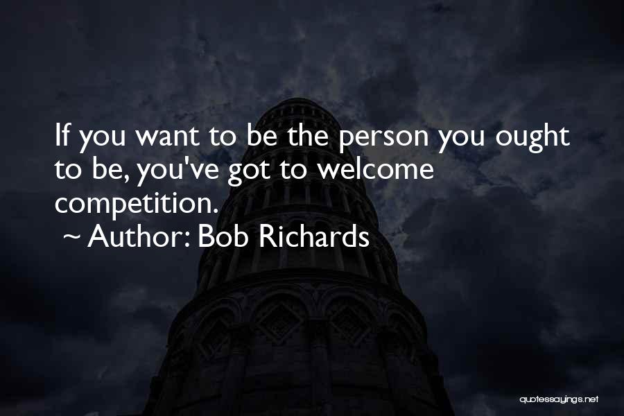 Bob Richards Quotes: If You Want To Be The Person You Ought To Be, You've Got To Welcome Competition.