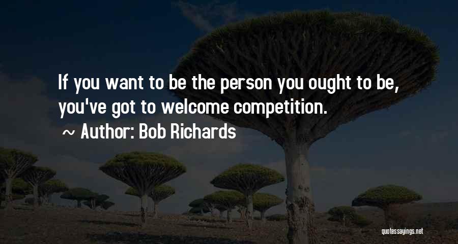 Bob Richards Quotes: If You Want To Be The Person You Ought To Be, You've Got To Welcome Competition.