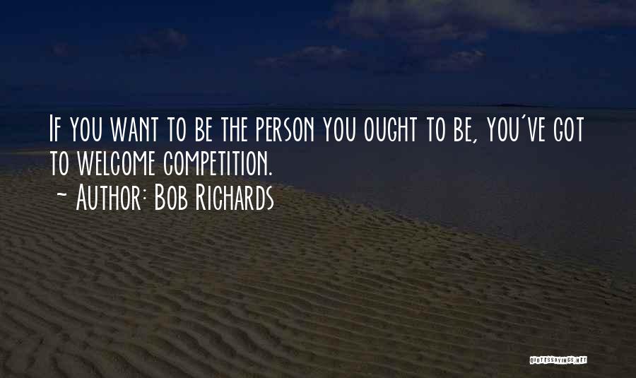 Bob Richards Quotes: If You Want To Be The Person You Ought To Be, You've Got To Welcome Competition.