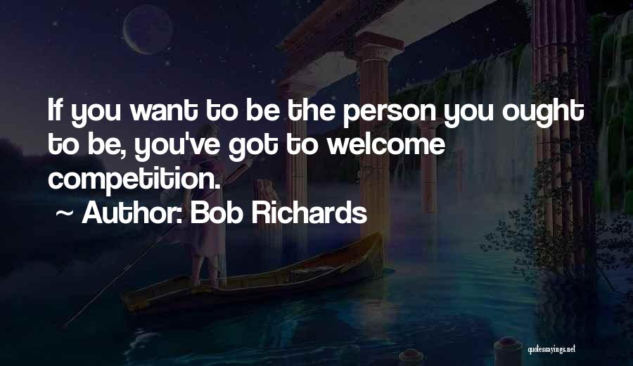 Bob Richards Quotes: If You Want To Be The Person You Ought To Be, You've Got To Welcome Competition.