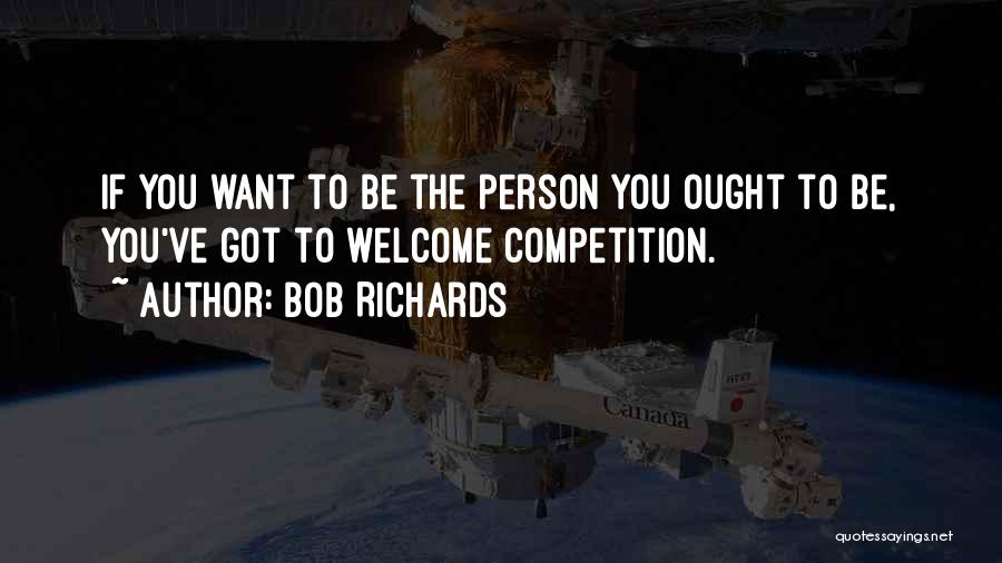 Bob Richards Quotes: If You Want To Be The Person You Ought To Be, You've Got To Welcome Competition.