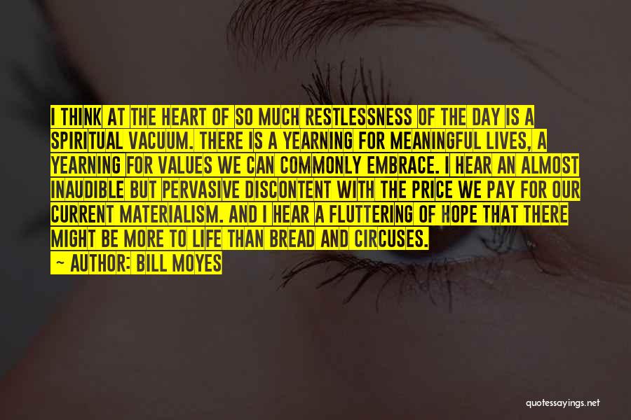 Bill Moyes Quotes: I Think At The Heart Of So Much Restlessness Of The Day Is A Spiritual Vacuum. There Is A Yearning