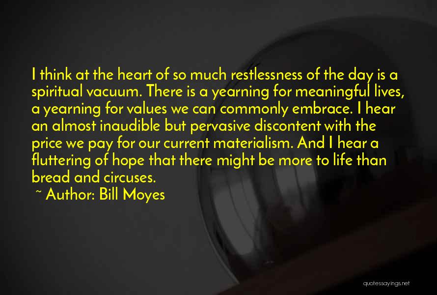 Bill Moyes Quotes: I Think At The Heart Of So Much Restlessness Of The Day Is A Spiritual Vacuum. There Is A Yearning