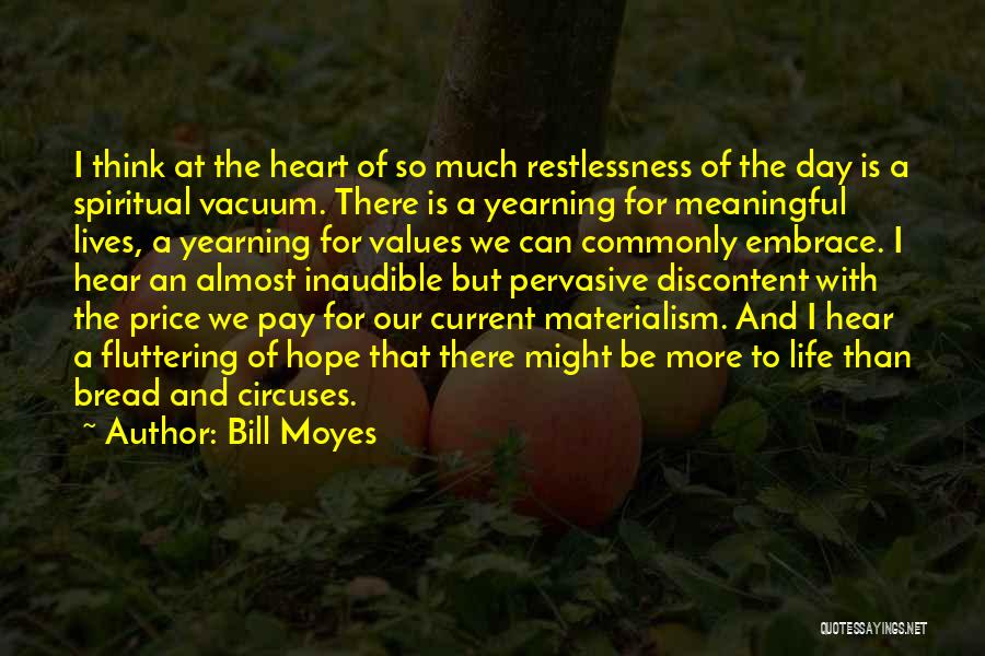 Bill Moyes Quotes: I Think At The Heart Of So Much Restlessness Of The Day Is A Spiritual Vacuum. There Is A Yearning