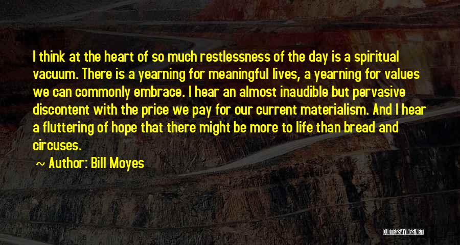 Bill Moyes Quotes: I Think At The Heart Of So Much Restlessness Of The Day Is A Spiritual Vacuum. There Is A Yearning