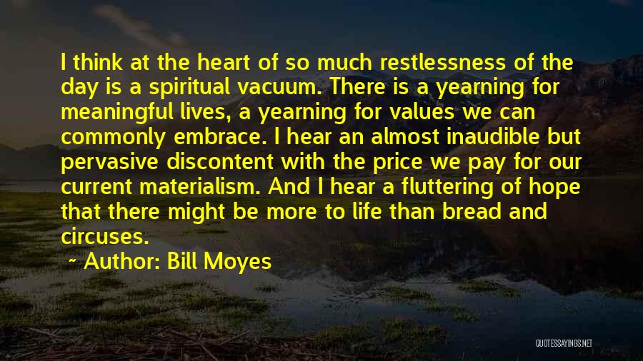 Bill Moyes Quotes: I Think At The Heart Of So Much Restlessness Of The Day Is A Spiritual Vacuum. There Is A Yearning