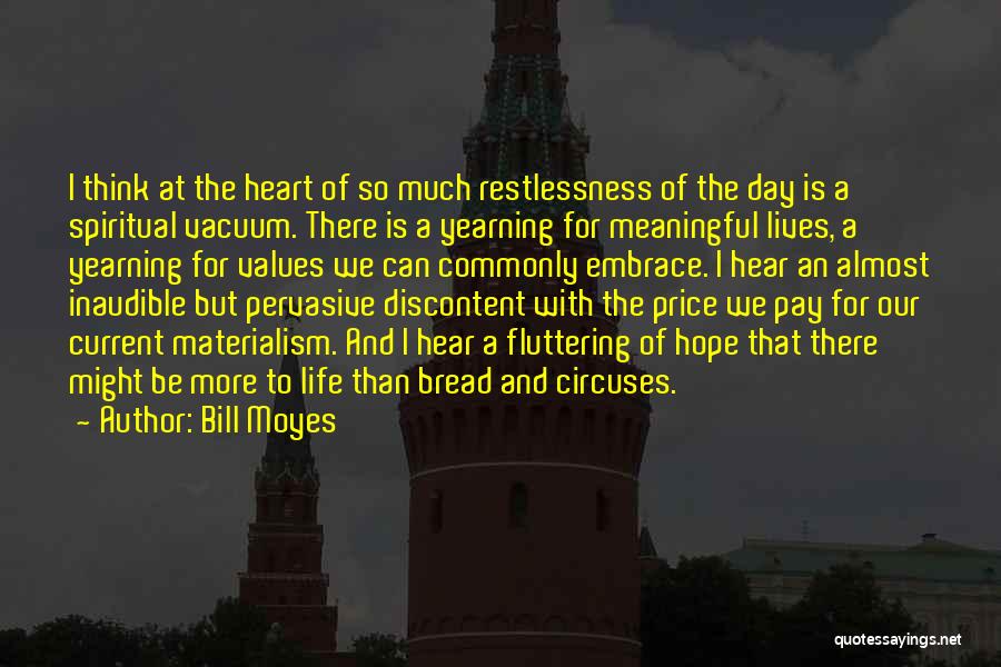 Bill Moyes Quotes: I Think At The Heart Of So Much Restlessness Of The Day Is A Spiritual Vacuum. There Is A Yearning