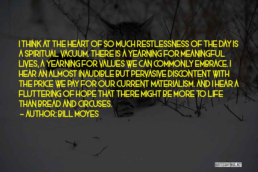 Bill Moyes Quotes: I Think At The Heart Of So Much Restlessness Of The Day Is A Spiritual Vacuum. There Is A Yearning