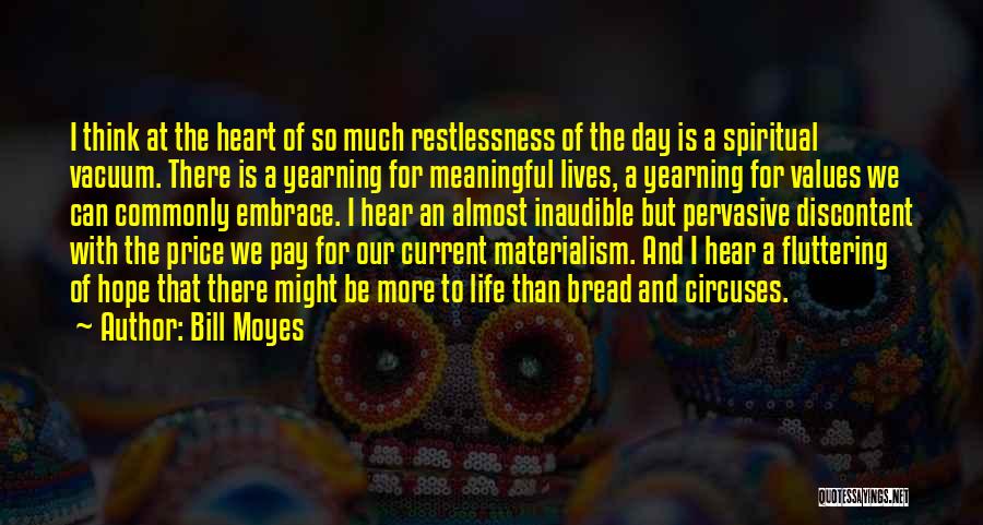 Bill Moyes Quotes: I Think At The Heart Of So Much Restlessness Of The Day Is A Spiritual Vacuum. There Is A Yearning