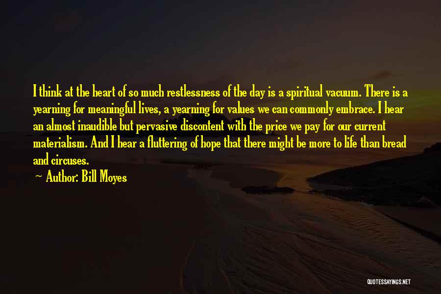 Bill Moyes Quotes: I Think At The Heart Of So Much Restlessness Of The Day Is A Spiritual Vacuum. There Is A Yearning