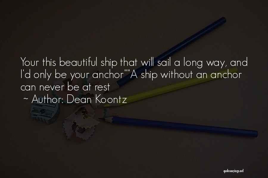 Dean Koontz Quotes: Your This Beautiful Ship That Will Sail A Long Way, And I'd Only Be Your Anchora Ship Without An Anchor