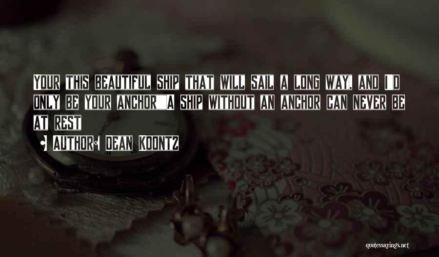 Dean Koontz Quotes: Your This Beautiful Ship That Will Sail A Long Way, And I'd Only Be Your Anchora Ship Without An Anchor