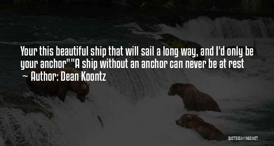 Dean Koontz Quotes: Your This Beautiful Ship That Will Sail A Long Way, And I'd Only Be Your Anchora Ship Without An Anchor