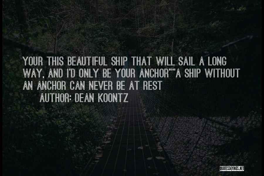 Dean Koontz Quotes: Your This Beautiful Ship That Will Sail A Long Way, And I'd Only Be Your Anchora Ship Without An Anchor