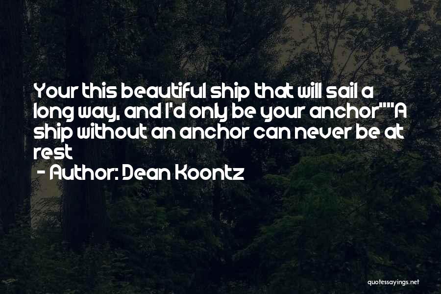 Dean Koontz Quotes: Your This Beautiful Ship That Will Sail A Long Way, And I'd Only Be Your Anchora Ship Without An Anchor