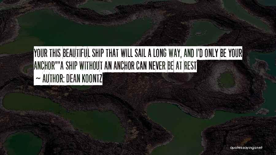 Dean Koontz Quotes: Your This Beautiful Ship That Will Sail A Long Way, And I'd Only Be Your Anchora Ship Without An Anchor