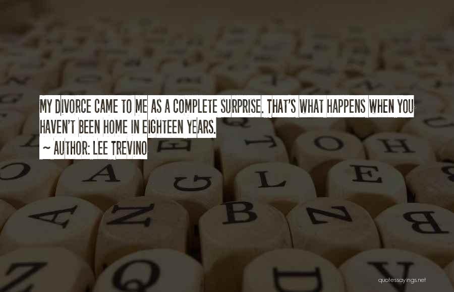 Lee Trevino Quotes: My Divorce Came To Me As A Complete Surprise. That's What Happens When You Haven't Been Home In Eighteen Years.