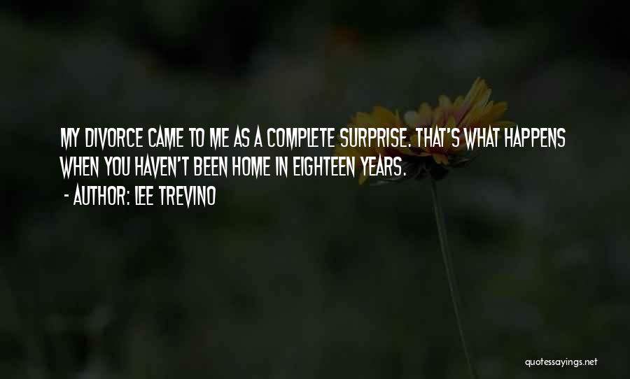 Lee Trevino Quotes: My Divorce Came To Me As A Complete Surprise. That's What Happens When You Haven't Been Home In Eighteen Years.