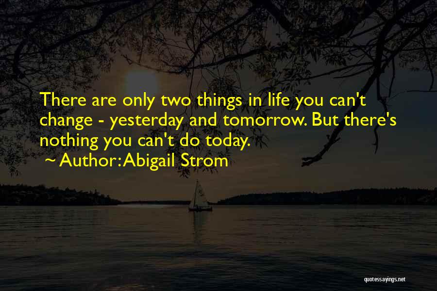 Abigail Strom Quotes: There Are Only Two Things In Life You Can't Change - Yesterday And Tomorrow. But There's Nothing You Can't Do