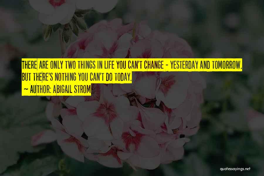 Abigail Strom Quotes: There Are Only Two Things In Life You Can't Change - Yesterday And Tomorrow. But There's Nothing You Can't Do