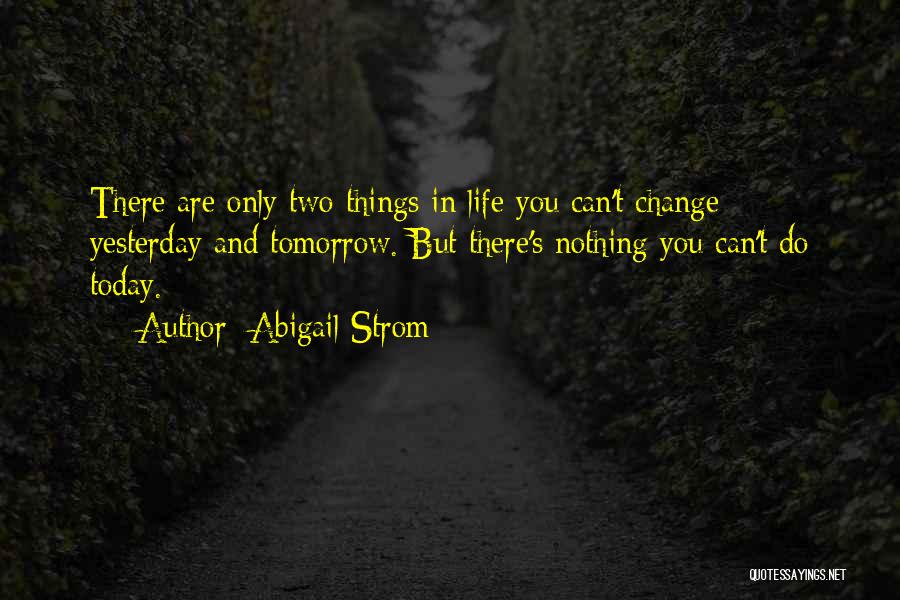 Abigail Strom Quotes: There Are Only Two Things In Life You Can't Change - Yesterday And Tomorrow. But There's Nothing You Can't Do