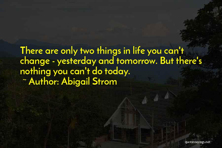 Abigail Strom Quotes: There Are Only Two Things In Life You Can't Change - Yesterday And Tomorrow. But There's Nothing You Can't Do