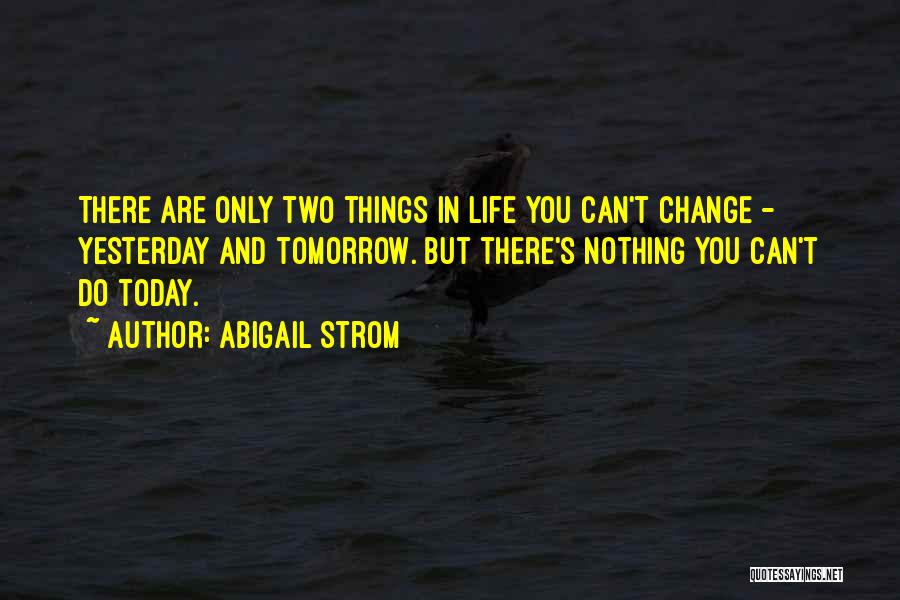 Abigail Strom Quotes: There Are Only Two Things In Life You Can't Change - Yesterday And Tomorrow. But There's Nothing You Can't Do