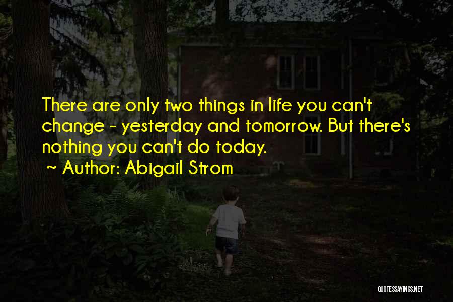 Abigail Strom Quotes: There Are Only Two Things In Life You Can't Change - Yesterday And Tomorrow. But There's Nothing You Can't Do