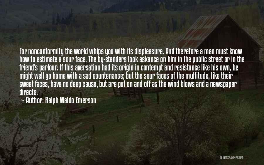 Ralph Waldo Emerson Quotes: For Nonconformity The World Whips You With Its Displeasure. And Therefore A Man Must Know How To Estimate A Sour