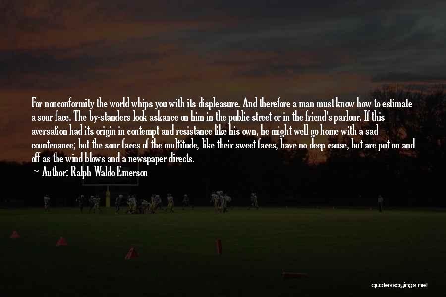 Ralph Waldo Emerson Quotes: For Nonconformity The World Whips You With Its Displeasure. And Therefore A Man Must Know How To Estimate A Sour