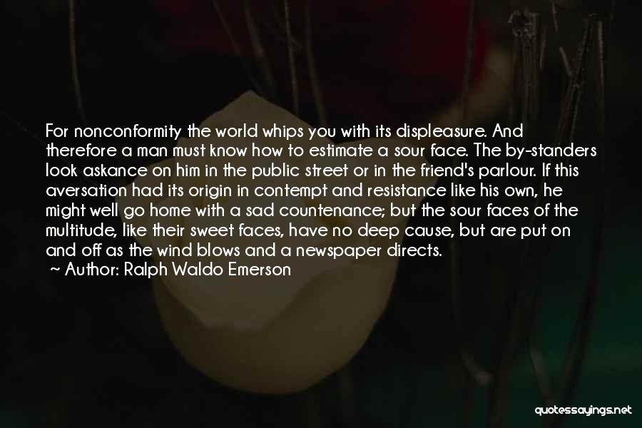 Ralph Waldo Emerson Quotes: For Nonconformity The World Whips You With Its Displeasure. And Therefore A Man Must Know How To Estimate A Sour